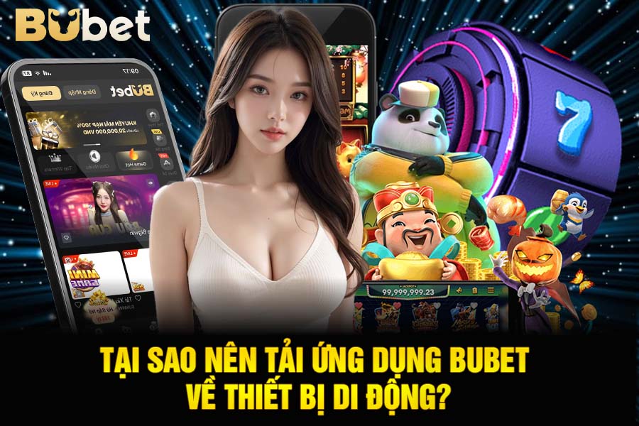 Tại Sao Nên Tải Ứng Dụng Bubet Về Thiết Bị Di Động?